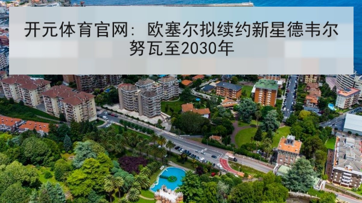 开元体育官网: 欧塞尔拟续约新星德韦尔努瓦至2030年