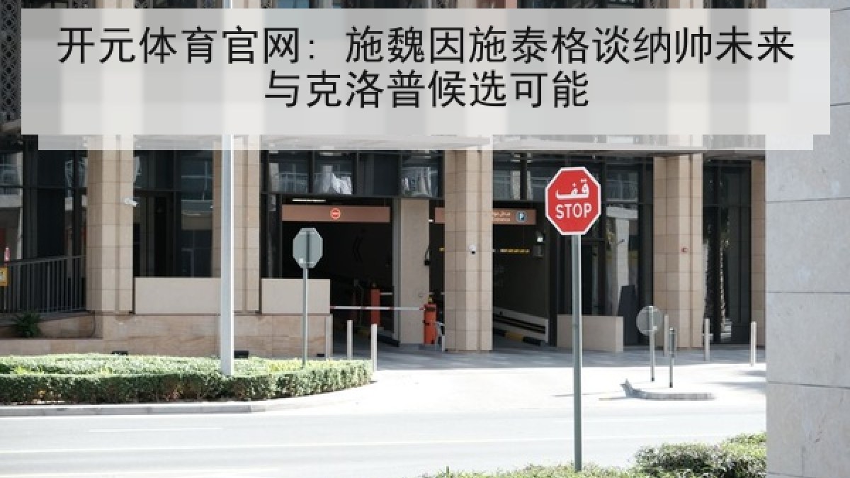 开元体育官网: 施魏因施泰格谈纳帅未来与克洛普候选可能 开元体育官网: 施魏因施泰格谈纳帅未来与克洛普候选可能