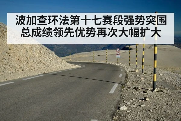 波加查环法第十七赛段强势突围总成绩领先优势再次大幅扩大