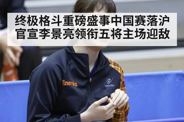 终极格斗重磅盛事中国赛落沪官宣李景亮领衔五将主场迎敌