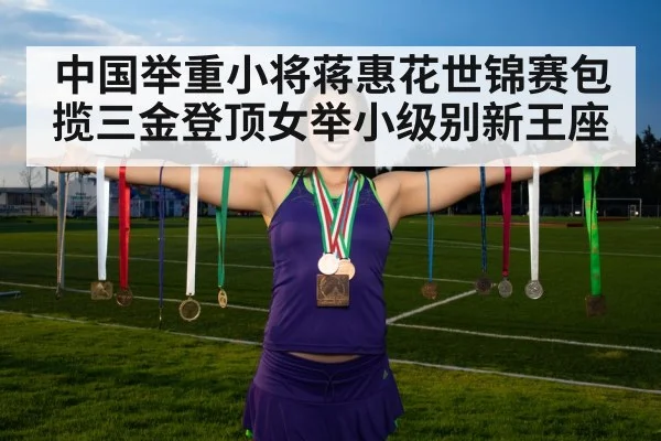 中国举重小将蒋惠花世锦赛包揽三金登顶女举小级别新王座