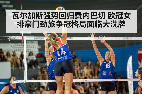 瓦尔加斯强势回归费内巴切 欧冠女排豪门劲旅争冠格局面临大洗牌