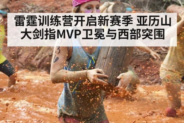 雷霆训练营开启新赛季 亚历山大剑指MVP卫冕与西部突围